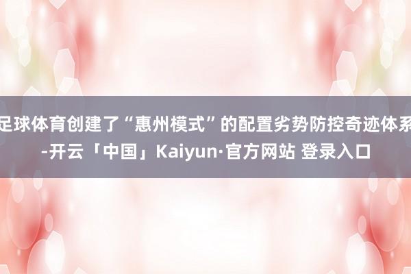 足球体育创建了“惠州模式”的配置劣势防控奇迹体系-开云「中国」Kaiyun·官方网站 登录入口