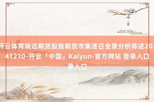 开云体育瑞达期货股指期货市集逐日全景分析陈述20241210-开云「中国」Kaiyun·官方网站 登录入口
