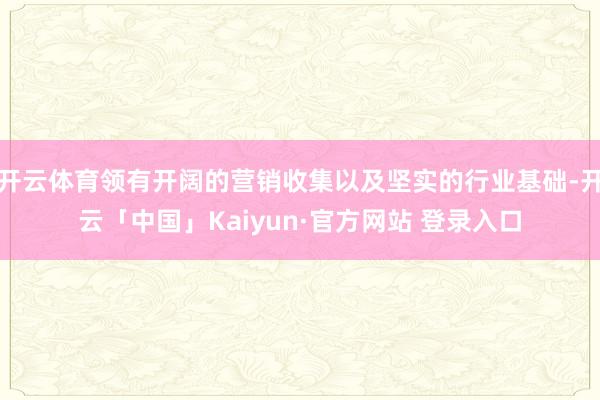 开云体育领有开阔的营销收集以及坚实的行业基础-开云「中国」Kaiyun·官方网站 登录入口