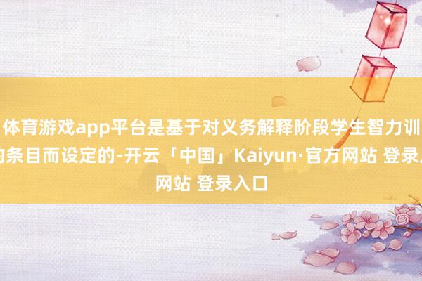 体育游戏app平台是基于对义务解释阶段学生智力训导的条目而设定的-开云「中国」Kaiyun·官方网站 登录入口