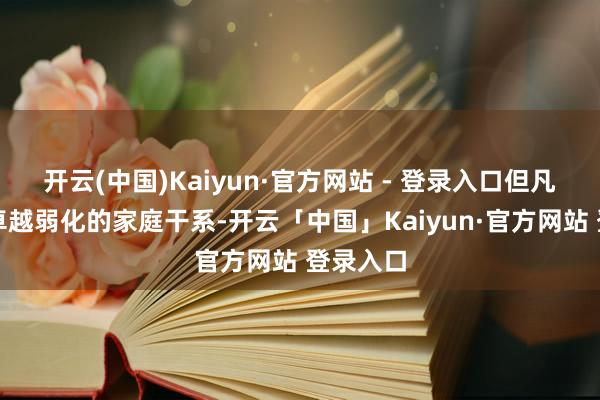 开云(中国)Kaiyun·官方网站 - 登录入口但凡界线感卓越弱化的家庭干系-开云「中国」Kaiyun·官方网站 登录入口