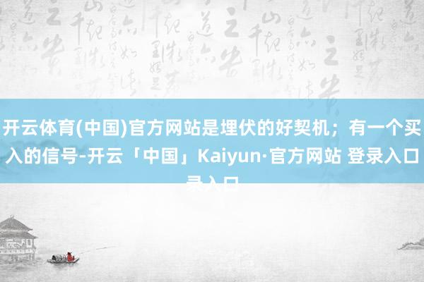开云体育(中国)官方网站是埋伏的好契机；有一个买入的信号-开云「中国」Kaiyun·官方网站 登录入口