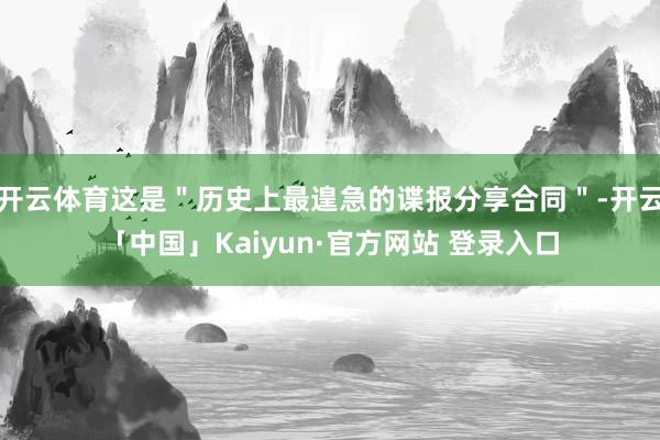 开云体育这是＂历史上最遑急的谍报分享合同＂-开云「中国」Kaiyun·官方网站 登录入口