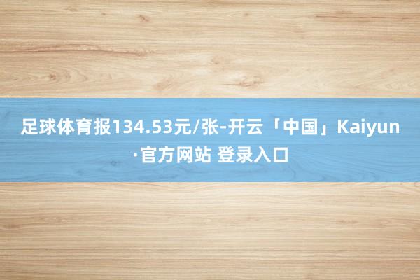 足球体育报134.53元/张-开云「中国」Kaiyun·官方网站 登录入口