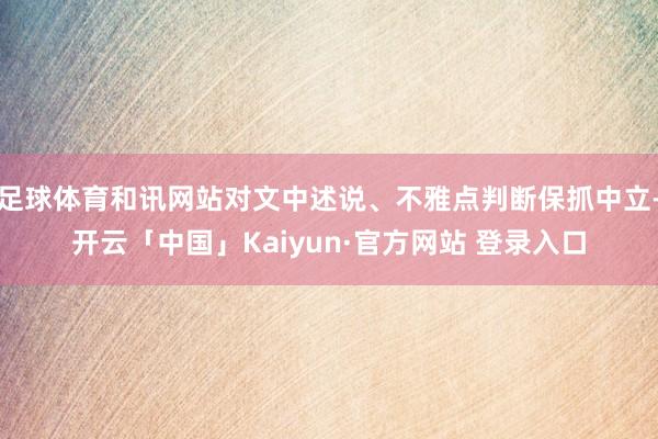 足球体育和讯网站对文中述说、不雅点判断保抓中立-开云「中国」Kaiyun·官方网站 登录入口
