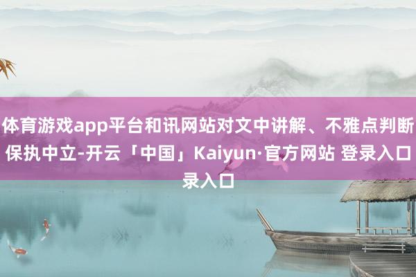 体育游戏app平台和讯网站对文中讲解、不雅点判断保执中立-开云「中国」Kaiyun·官方网站 登录入口
