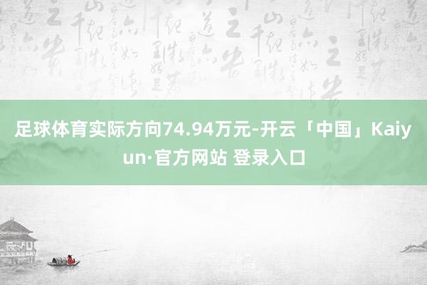 足球体育实际方向74.94万元-开云「中国」Kaiyun·官方网站 登录入口
