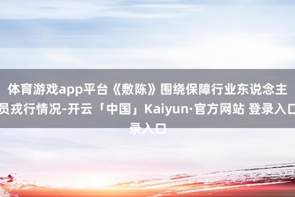 体育游戏app平台　　《敷陈》围绕保障行业东说念主员戎行情况-开云「中国」Kaiyun·官方网站 登录入口