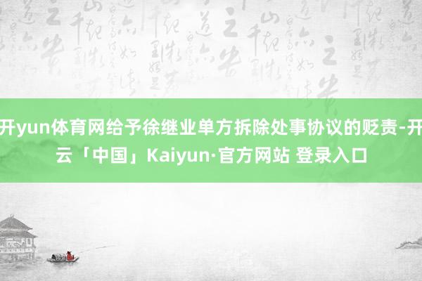 开yun体育网给予徐继业单方拆除处事协议的贬责-开云「中国」Kaiyun·官方网站 登录入口