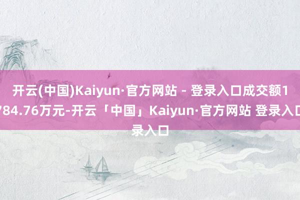 开云(中国)Kaiyun·官方网站 - 登录入口成交额1784.76万元-开云「中国」Kaiyun·官方网站 登录入口