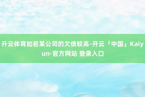 开云体育如若某公司的欠债较高-开云「中国」Kaiyun·官方网站 登录入口