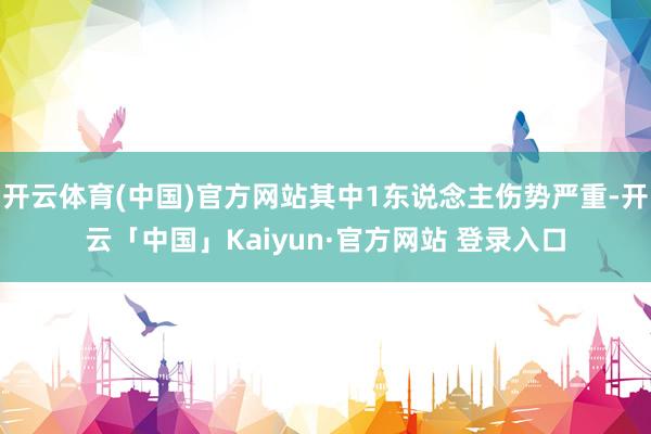 开云体育(中国)官方网站其中1东说念主伤势严重-开云「中国」Kaiyun·官方网站 登录入口