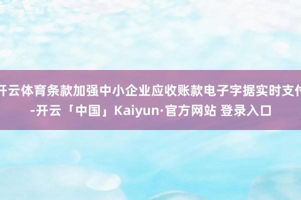 开云体育条款加强中小企业应收账款电子字据实时支付-开云「中国」Kaiyun·官方网站 登录入口
